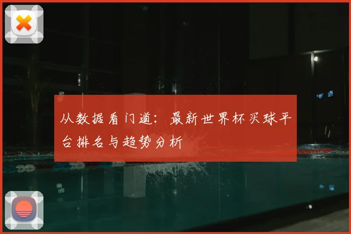 从数据看门道：最新世界杯买球平台排名与趋势分析