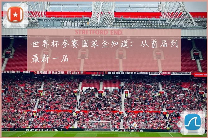 世界杯参赛国家全知道：从首届到最新一届