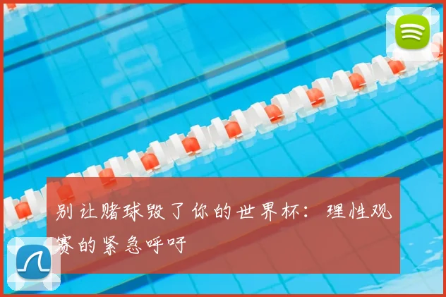 别让赌球毁了你的世界杯:理性观赛的紧急呼吁