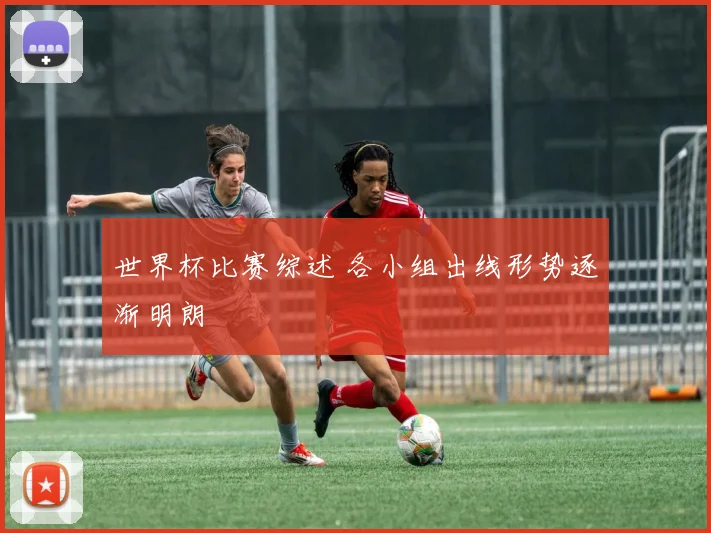 世界杯比赛综述 各小组出线形势逐渐明朗