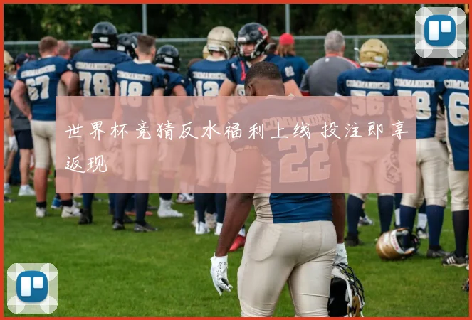 世界杯竞猜反水福利上线 投注即享返现