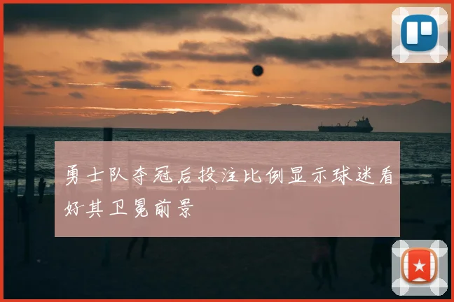 勇士队夺冠后投注比例显示球迷看好其卫冕前景