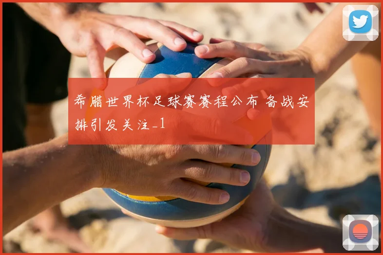 希腊世界杯足球赛赛程公布 备战安排引发关注_1